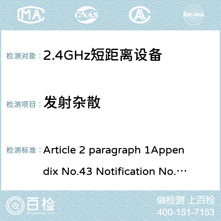 发射杂散 2.4GHz频段（2400 - 2483.5MHz）的低功耗数据通信系统 Article 2 paragraph 1
Appendix No.43 Notification No.88 of MIC, 2004 item（19）
ARIB STD T-66Ver.3.7(2014) 3.2