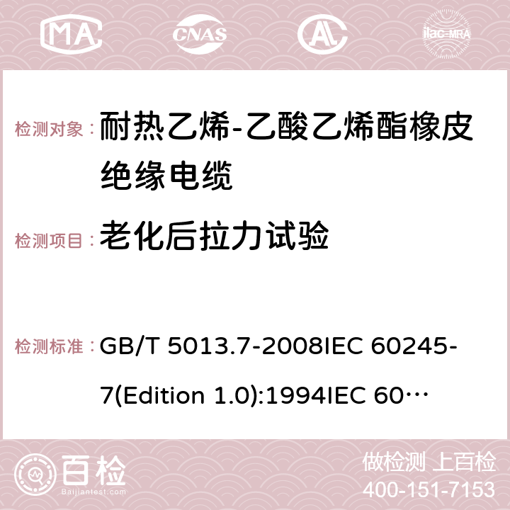 老化后拉力试验 额定电压450/750V及以下橡皮绝缘电缆 第7部分:耐热乙烯-乙酸乙烯酯橡皮绝缘电缆 GB/T 5013.7-2008
IEC 60245-7(Edition 1.0):1994
IEC 60245-7:1994+A1:1997 表2中3.2