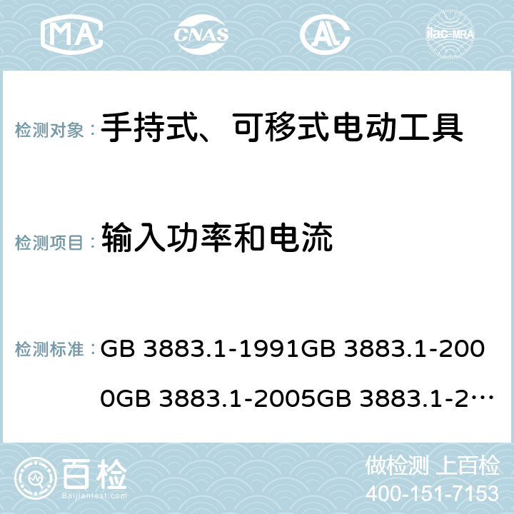 输入功率和电流 手持式电动工具的安全 第一部分:通用要求手持式、可移式电动工具和园林工具的安全 第1部分：通用要求 GB 3883.1-1991GB 3883.1-2000GB 3883.1-2005GB 3883.1-2008IEC 60745-1 (Edition 1.0):1982IEC 60745-1( Edition 2.0):1997IEC 60745-1:2001+A1:2002+A2:2003 CSVIEC 60745-1 (Edition 4.0):2006AS/NZS 60745.1:2003 AS/NZS 60745.1:2009 11