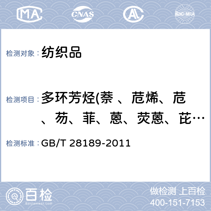 多环芳烃(萘 、苊烯、苊、芴、菲、蒽、荧蒽、芘、苯并（a）蒽、屈、苯并（b）荧蒽、苯并 (k)荧蒽、苯并（a）芘、茚苯（1,2,3-cd）芘、二苯并（a, n）蒽、苯并（ghi）苝、
苯并（e）芘、
苯并(j)荧
蒽) 纺织品 多环芳香烃的测定 GB/T 28189-2011