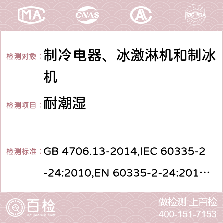 耐潮湿 家用和类似用途电器的安全 制冷电器、冰激淋机和制冰机的特殊要求 GB 4706.13-2014,IEC 60335-2-24:2010,EN 60335-2-24:2010,AS/NZS 60335.2.24:2010+A1:2013 15