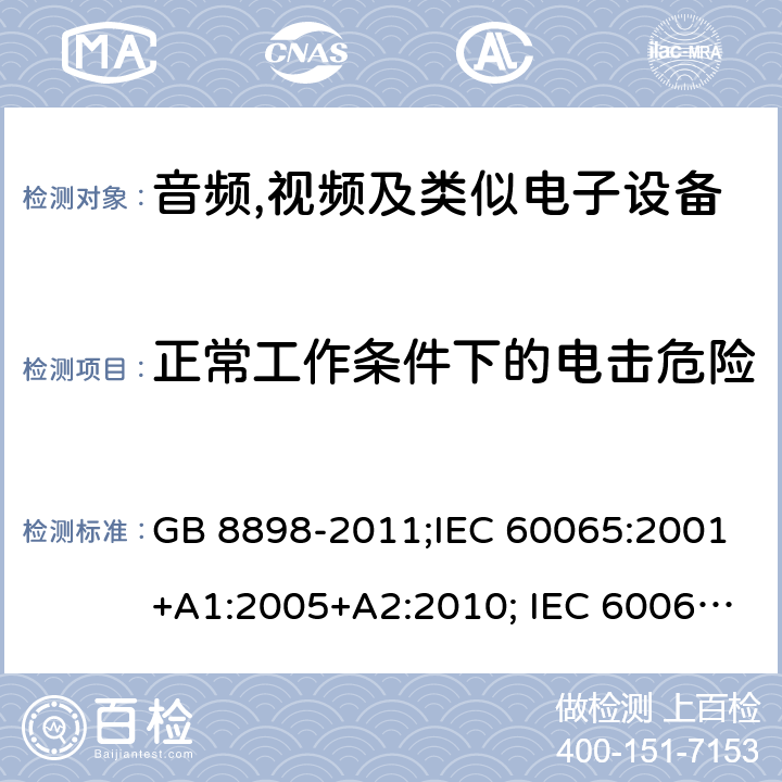 正常工作条件下的电击危险 音频,视频及类似电子设备 安全要求 GB 8898-2011;IEC 60065:2001+A1:2005+A2:2010; IEC 60065:2014; EN 60065:2014; EN 60065:2014+A11:2017;UL 60065:2015; CAN/CSAC22.2No.60065:16;AS/NZS 60065:2012+A1:2015; AS/NZS 60065:2018 9