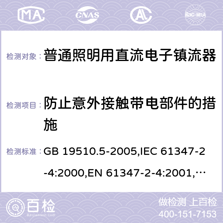 防止意外接触带电部件的措施 灯的控制装置　第5部分：普通照明用直流电子镇流器的特殊要求 GB 19510.5-2005,IEC 61347-2-4:2000,EN 61347-2-4:2001,AS/NZS 61347.2.4:2002 8