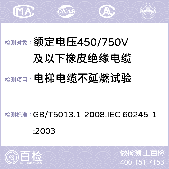 電梯電纜不延燃試驗 額定電壓450/750V及以下橡皮絕緣電纜 第1部分 一般要求 GB/T5013.1-2008.IEC 60245-1:2003 5.6.3.5