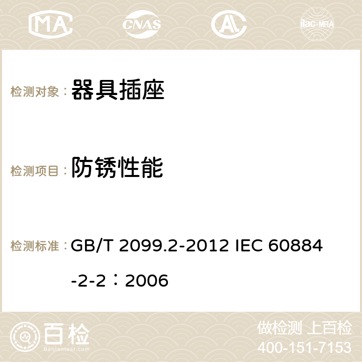 防锈性能 家用和类似用途插头插座 第2部分:器具插座的特殊要求 GB/T 2099.2-2012 
IEC 60884-2-2：2006 29