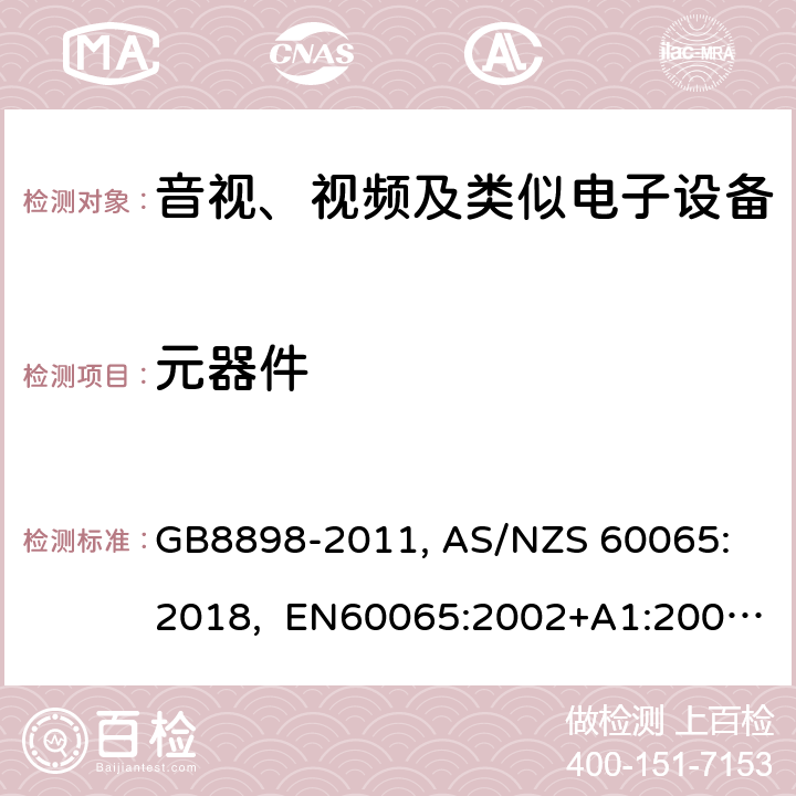 元器件 音视、视频及类似电子设备安全要求 GB8898-2011, 
AS/NZS 60065:2018, EN60065:2002+A1:2006+A11:2008+A12:2011, EN60065-2014+A11:2017, IEC60065(ed.6):1998, IEC60065(ed.7):2001+A1:2005+A2:2010, IEC 60065(ed.7.2):2011, IEC60065:2014(ed 8.0) ，UL 60065-2015，CAN/CSA-C22.2 No. 60065:16 14