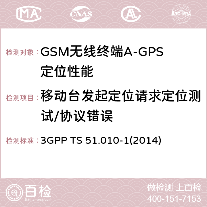 移动台发起定位请求定位测试/协议错误 3GPP TS 51.010 GSM/EDGE无线接入网数字蜂窝电信系统（phase 2+）；移动台（MS）一致性规范；第一部分：一致性规范 -1
(2014) 70.8.4.1
