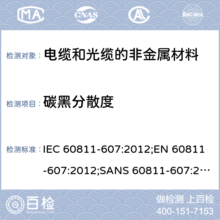 碳黑分散度 电缆和光缆—非金属材料测试方法—第607部分：理化试验—聚乙烯和聚丙烯中碳黑分散度评估试验 IEC 60811-607:2012;EN 60811-607:2012;SANS 60811-607:2013