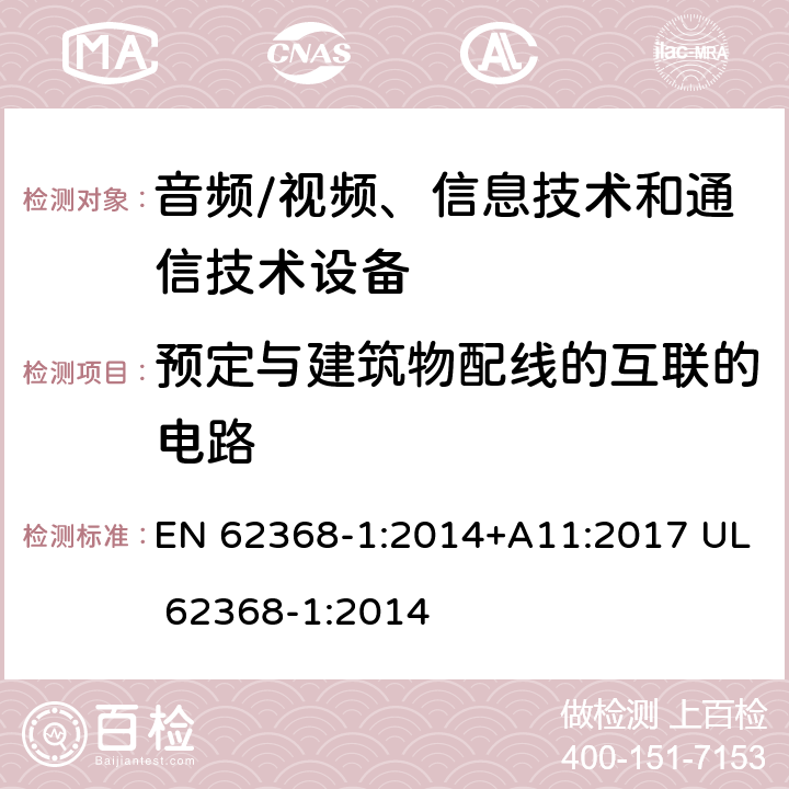 预定与建筑物配线的互联的电路 音频/视频、信息技术和通信技术设备 -第1部分:安全要求 EN 62368-1:2014+A11:2017 UL 62368-1:2014 /附录 Q