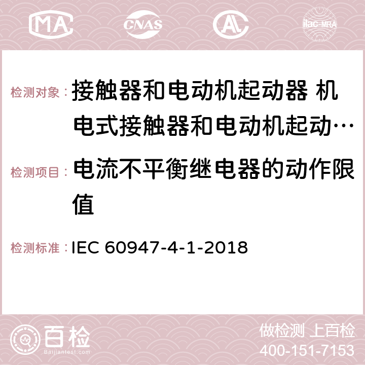 电流不平衡继电器的动作限值 低压开关设备和控制设备 第4-1部分：接触器和电动机起动器 机电式接触器和电动机起动器 (含电动机保护器) IEC 60947-4-1-2018 IEC60947-1:2014
T.6.3