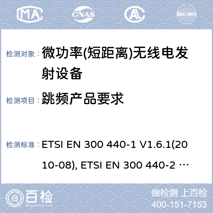 跳频产品要求 短距离设备; 频率范围在1 GHz到40GHz的无线电设备; ETSI EN 300 440-1 V1.6.1(2010-08), ETSI EN 300 440-2 V1.4.1(2010-08), ETSI EN 300 440 V2.2.1 (2018-07) 4.2.6