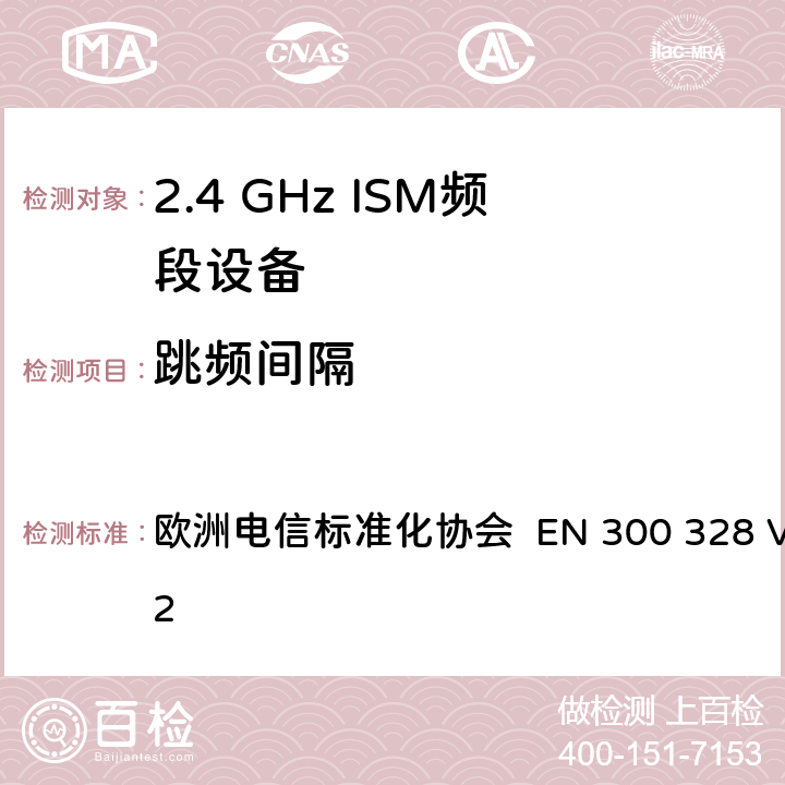 跳频间隔 EN 300 328 V2.2.2 宽带传输系统； 在2,4 GHz频段工作的数据传输设备； 无线电频谱协调统一标准 欧洲电信标准化协会  4.3.1.5