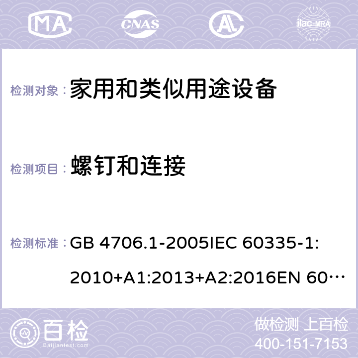 螺钉和连接 家用和类似用途电器的安全 第1部分:通用要求 GB 4706.1-2005
IEC 60335-1:2010+A1:2013+A2:2016
EN 60335-1:2012+A11:2014+A12:2017+A13:2017+A14:2019
AS/NZS 60335.1:2011+A1:2012+A2:2014+A3:2015+A4:2017+A5:2019 28