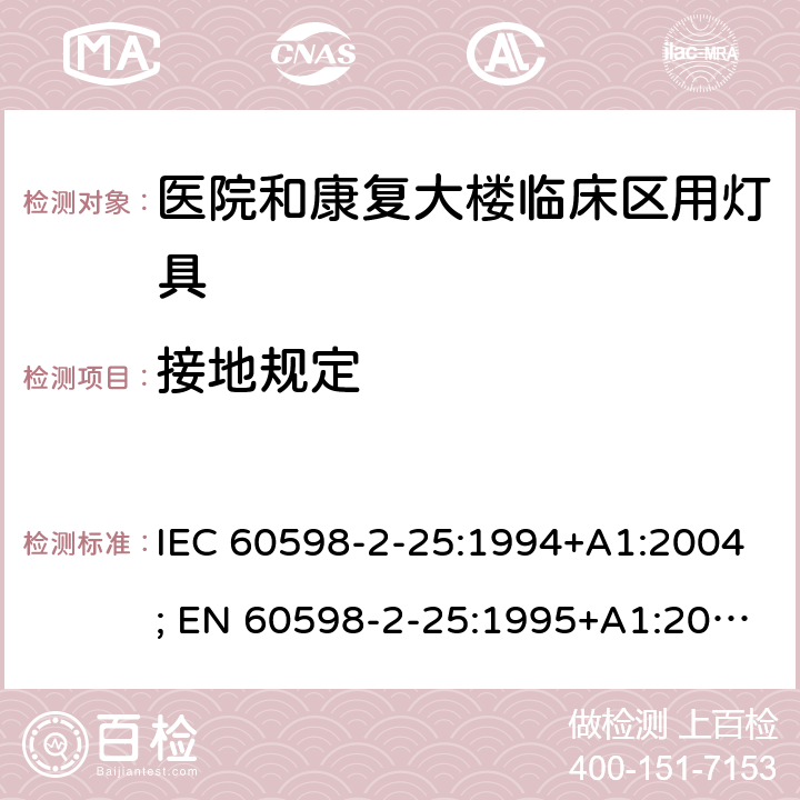 接地规定 灯具-2-25部分：医院和康复大楼临床区用灯具 IEC 60598-2-25:1994+A1:2004; EN 60598-2-25:1995+A1:2004; BS EN 60598-2-25:1995; AS/NZS 60598.2.25:2001 MS IEC 60598-2-25:2001 (CONFIRMED:2015) SANS 60598-2-25:1994 25.8 (7)