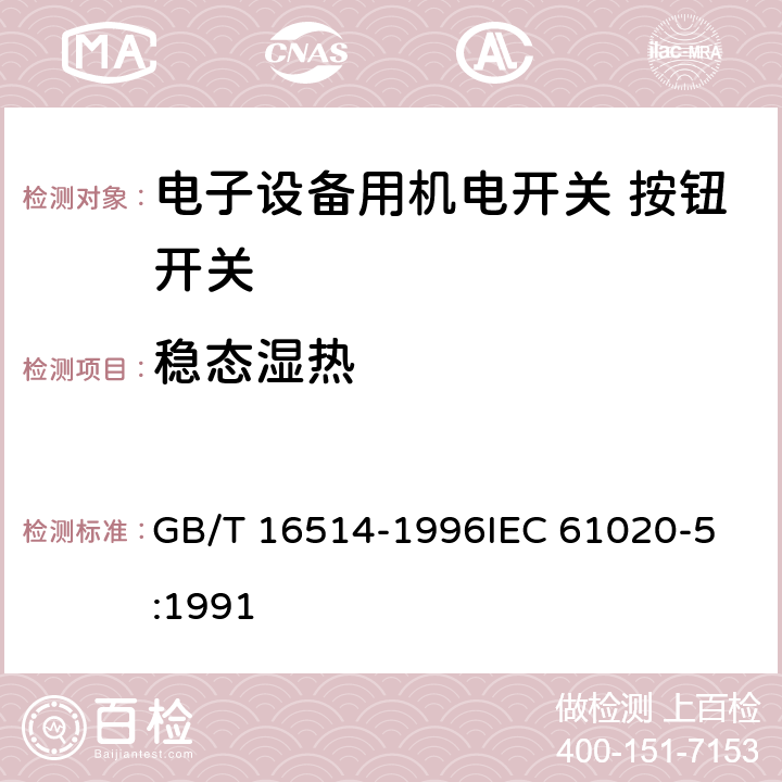 稳态湿热 电子设备用机电开关第5部分：按钮开关分规范 GB/T 16514-1996
IEC 61020-5:1991 4.12.2