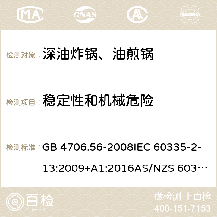 稳定性和机械危险 家用和类似用途电器的安全.第2部分: 深油炸锅、油煎锅及类似器具的特殊要求 GB 4706.56-2008IEC 60335-2-13:2009+A1:2016
AS/NZS 60335.2.13:2017EN 60335-2-13:2010+A1:2019
 20