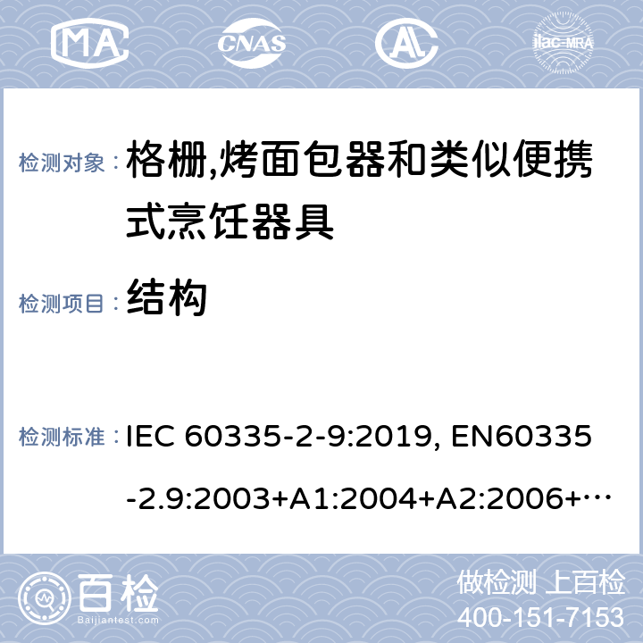 结构 家用和类似用途电器的安全.第2-9部分:烤架、焙烤装置和类似的便携式烹饪设施的特殊要求 IEC 60335-2-9:2019, EN60335-2.9:2003+A1:2004+A2:2006+A12:2007+A13:2010, AS/NZS 60335.2.9:2014+A1:2015+A2:2016+A3:2017, GB 4706.14-2008 22