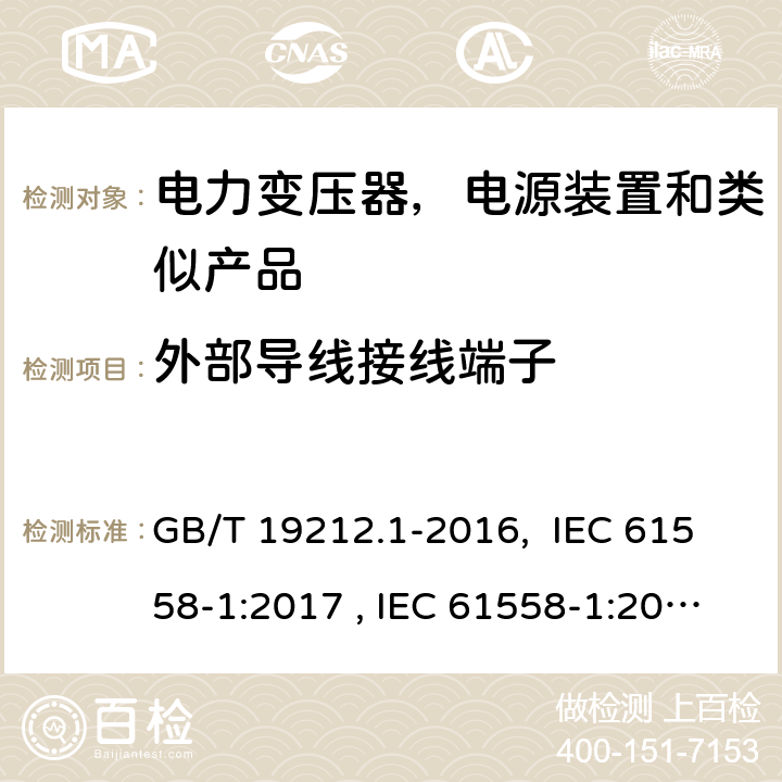 外部导线接线端子 变压器、电抗器、电源装置及其组合的安全 第1部分：通用要求和试验 GB/T 19212.1-2016, IEC 61558-1:2017 , IEC 61558-1:2005+AMD1:2009, BS/EN IEC 61558-1:2019, BS/EN 61558-1:2005+A1: 2009, AS/NZS 61558.1:2018, AS/NZS 61558.1:2008+Amd2:2015, AS/NZS 61558.1:2018+Amd1：2020+Amd2:2020, JIS C 61558-1:2019 23