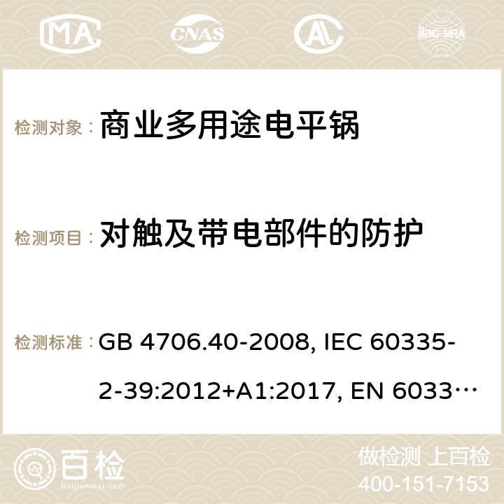 对触及带电部件的防护 家用和类似用途电器的安全 商业多用途电平锅的特殊要求 GB 4706.40-2008, IEC 60335-2-39:2012+A1:2017, EN 60335-2-39:2003+A1:2004+A2:2008 8