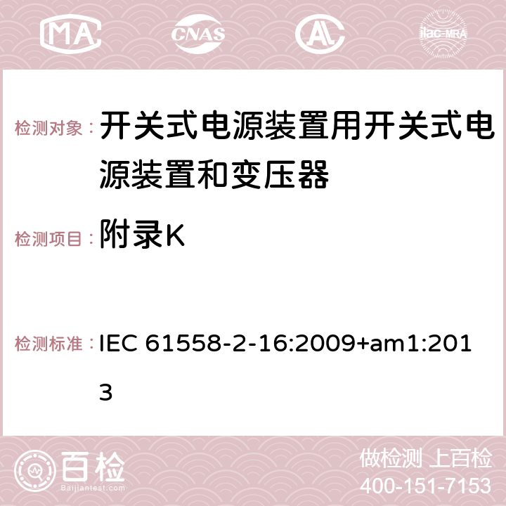 附录K 电源电压1100V以下的变压器、电抗器、电源装置和类似产品的安全 第2-16部分：开关式电源装置用开关式电源装置和变压器的特殊要求和试验 IEC 61558-2-16:2009+am1:2013 28