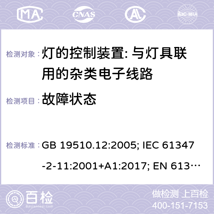 故障状态 灯的控制装置 第12部分:与灯具联用的杂类电子线路的特殊要求 GB 19510.12:2005; IEC 61347-2-11:2001+A1:2017; EN 61347-2-11:2001+A1: 2019; BS EN 61347-2-11: 2002 AS/NZS 61347.2.11:2003 MS IEC 61347-2-11:2005 (CONFIRMED:2011) SANS 61347-2-11:2018 14