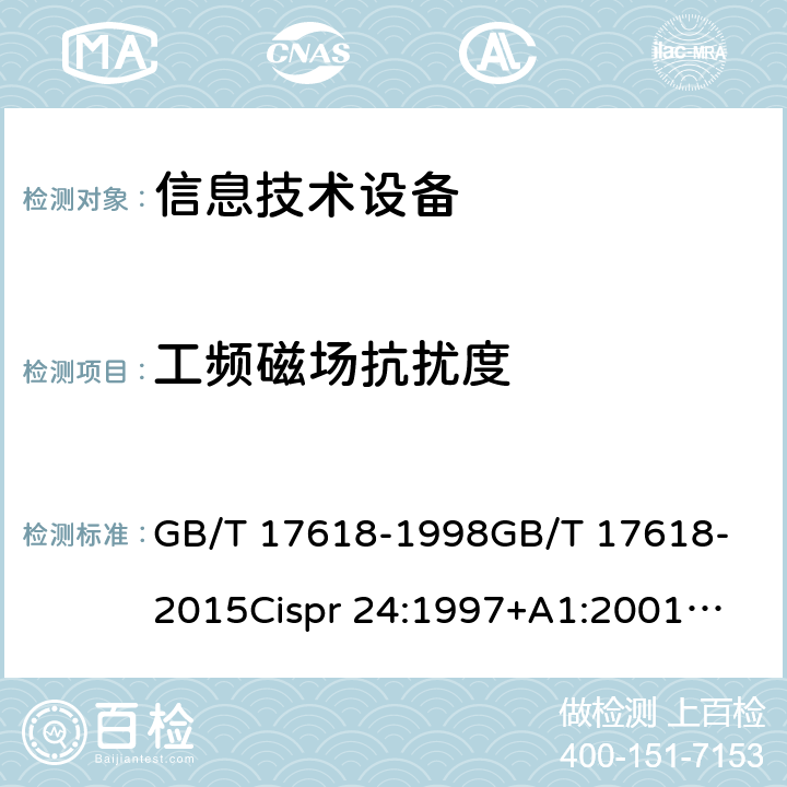 工频磁场抗扰度 信息技术设备抗扰度限值和测量方法 GB/T 17618-1998
GB/T 17618-2015
Cispr 24:1997+A1:2001
Cispr 24:1997+A2:2002
Cispr 24:2010+A1:2015
EN 55024：2010
EN 55024-2010+A1:2015 4.2.4