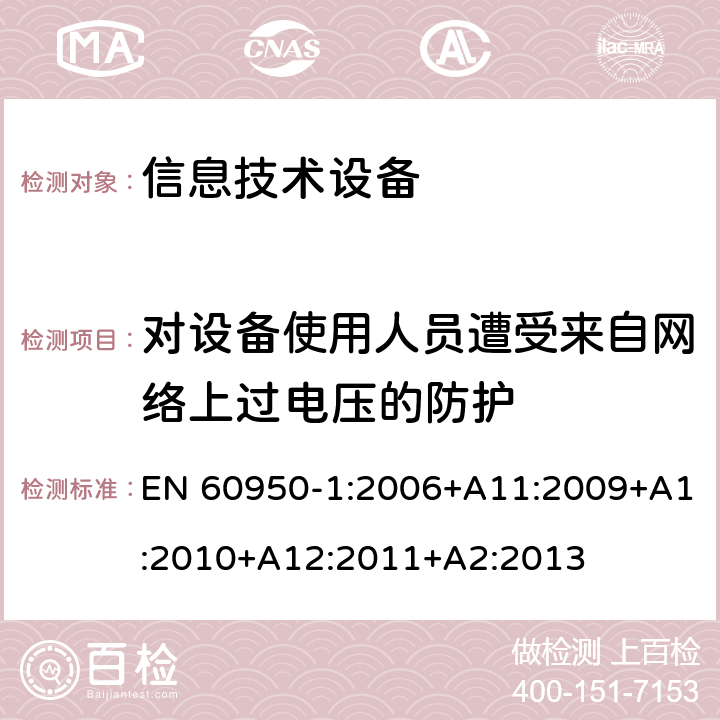 对设备使用人员遭受来自网络上过电压的防护 信息技术设备 安全 第1部分：通用要求 EN 60950-1:2006+A11:2009+A1:2010+A12:2011+A2:2013 6.2