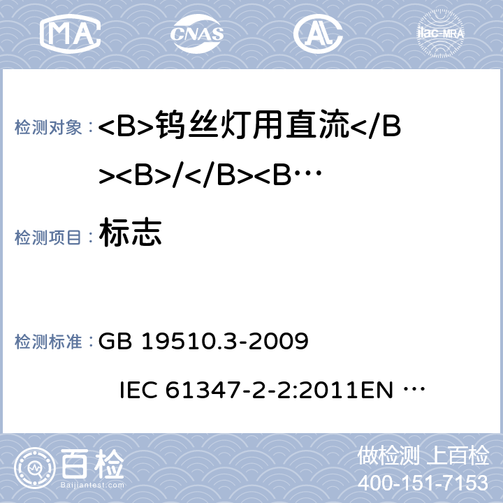 标志 灯具控制装置 第3部分:钨丝灯用直流/交流电子压降转换器的特殊要求 GB 19510.3-2009 
IEC 61347-2-2:2011
EN 61347-2-2:2012 
AS/NZS 61347.2.2:2007 7