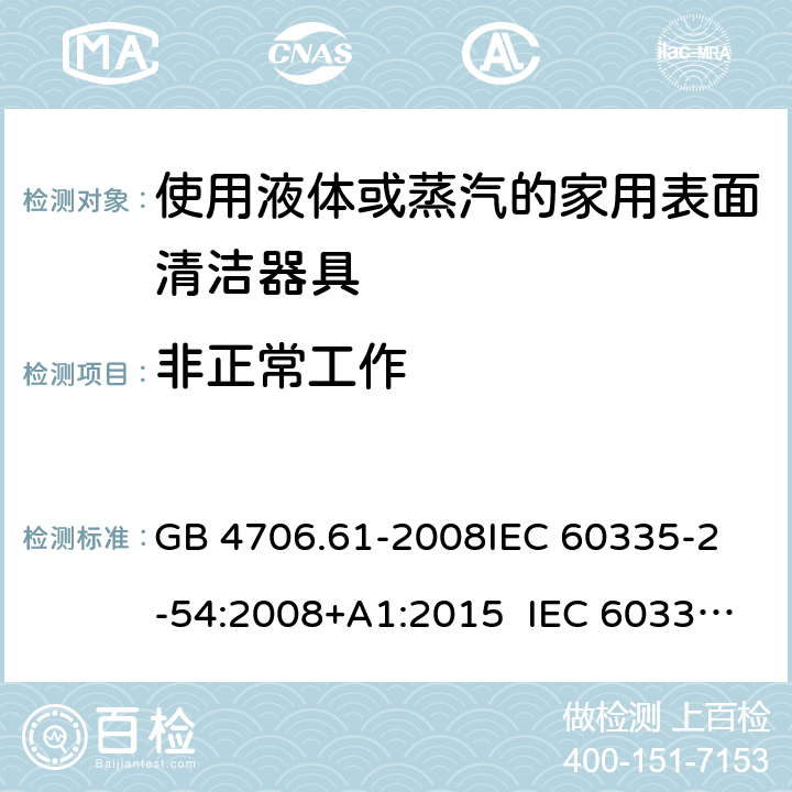 非正常工作 使用液體或蒸汽的家用表面清潔器具的特殊要求 GB 4706.61-2008
IEC 60335-2-54:2008+A1:2015 IEC 60335-2-54:2008+A1:2015+A2:2019
EN 60335-2-54:2008+A11:2012+A1:2015
AS/NZS 60335.2.54:2010+A1:2010 
AS/NZS 60335.2.54:2010/Amdt 2:2016 19