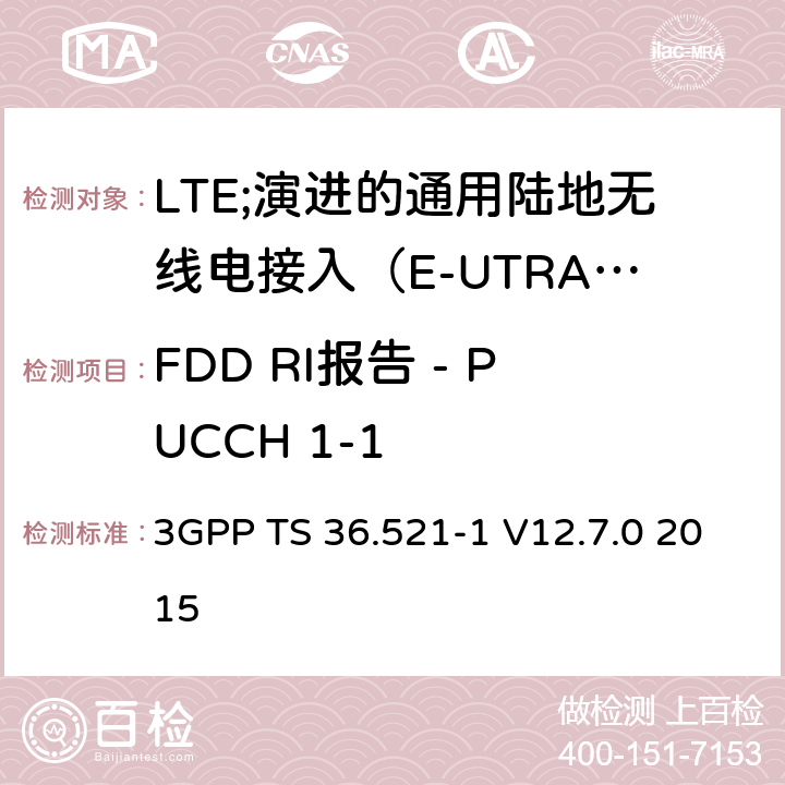 FDD RI报告 - PUCCH 1-1 LTE;演进的通用陆地无线电接入（E-UTRA）;用户设备（UE）一致性规范;无线电发射和接收;第1部分：一致性测试 3GPP TS 36.521-1 V12.7.0 2015 9.5.1.1