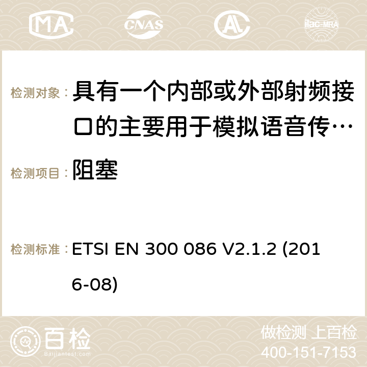 阻塞 陆地移动服务;带有内部或外部射频连接器的无线电设备，主要用于模拟语音;涵盖2014/53/EU指令第3.2条基本要求的统一标准 ETSI EN 300 086 V2.1.2 (2016-08) 8.7