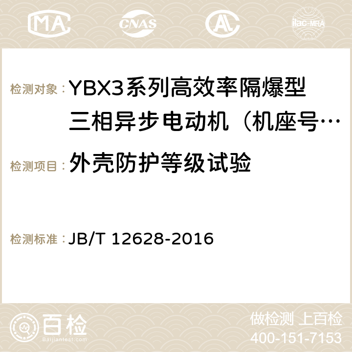 外壳防护等级试验 YBX3系列高效率隔爆型三相异步电动机技术条件（机座号63-355） JB/T 12628-2016 3.3/5.12