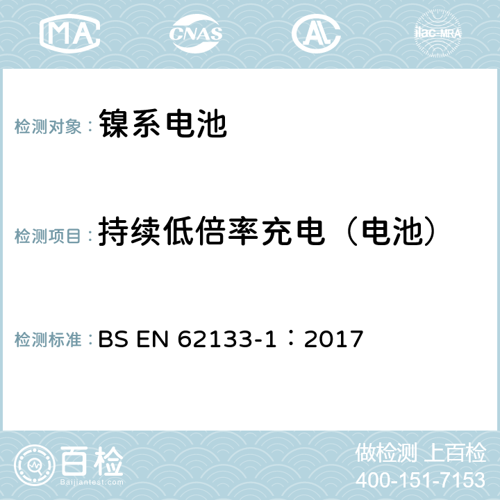 持续低倍率充电（电池） 含碱性或其它非酸性电解质的蓄电池和蓄电池组-便携式密封蓄电池和蓄电池组的安全要求 第一部分：镍系电池 BS EN 62133-1：2017 7.2.1