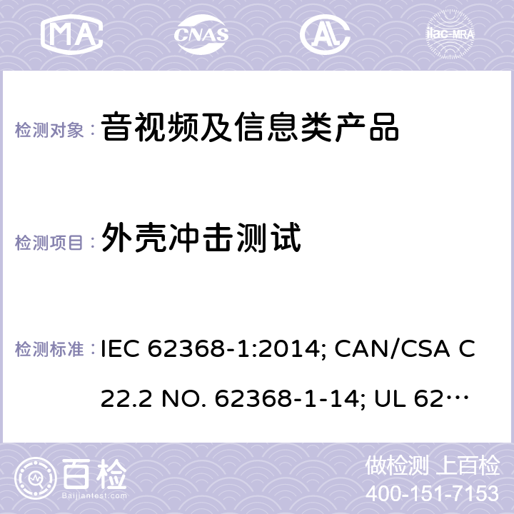 外壳冲击测试 音视频、信息和通讯技术设备 第1部分：安全要求 IEC 62368-1:2014; CAN/CSA C22.2 NO. 62368-1-14; UL 62368-1 Ed. 2 附录T.6