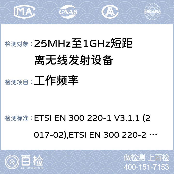 工作频率 25 MHz至1 000 MHz频率范围内工作的短距离设备（SRD） ETSI EN 300 220-1 V3.1.1 (2017-02),ETSI EN 300 220-2 V3.2.1 (2018-06),ETSI EN 300 220-3-1 V2.1.1 (2016-12),ETSI EN 300 220-3-2 V1.1.1 (2017-02),ETSI EN 300 220-4 V1.1.1 (2017-02) 5.1