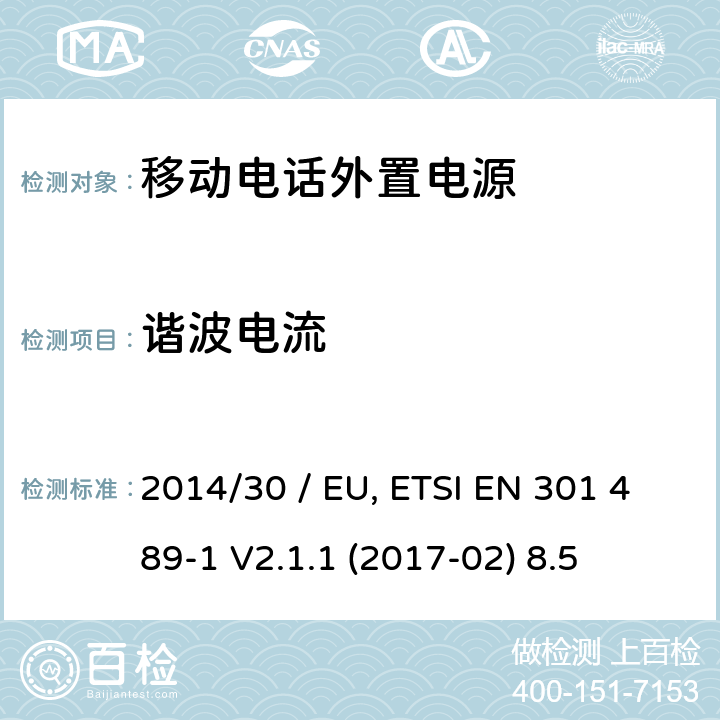 谐波电流 电磁兼容性（EMC）无线电设备和服务标准;第34部分：外部电源（EPS）的具体条件用于手机;统一标准涵盖基本要求指令2014/30 / EU第6条 参考标准 ETSI EN 301 489-1 V2.1.1 (2017-02) 8.5 章节