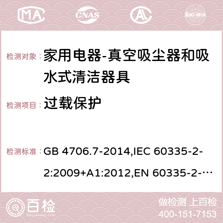 过载保护 家用和类似用途电器的安全第二部分：真空吸尘器和吸水式清洁器具的特殊要求 GB 4706.7-2014,IEC 60335-2-2:2009+A1:2012,EN 60335-2-2:2010+A11:2012+A1:2013,AS/NZS 60335.2.2:2010+A1:2011+A2:2014+A3:2015 17