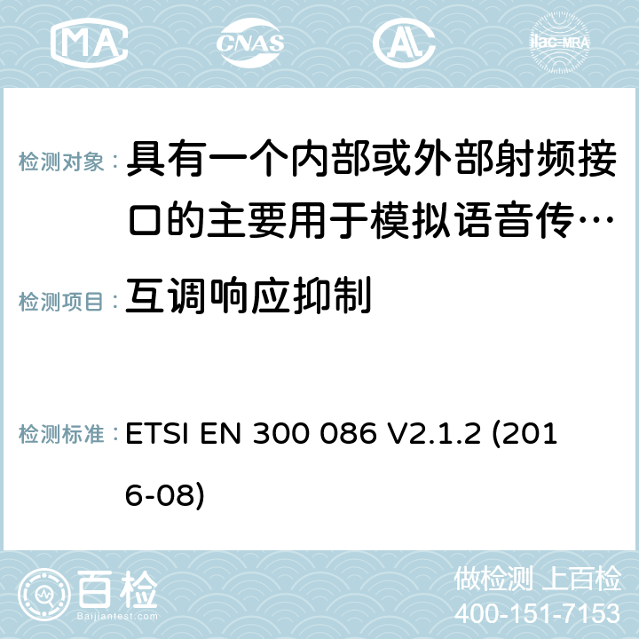 互调响应抑制 陆地移动服务;带有内部或外部射频连接器的无线电设备，主要用于模拟语音;涵盖2014/53/EU指令第3.2条基本要求的统一标准 ETSI EN 300 086 V2.1.2 (2016-08) 8.6