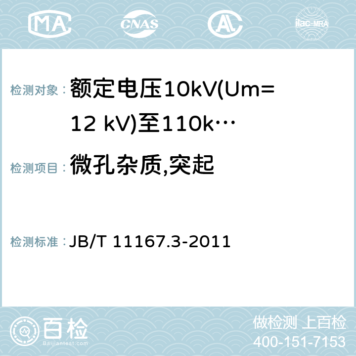 微孔杂质,突起 额定电压10kV(Um=12 kV)至110kV(Um=126 kV)交联聚乙烯绝缘大长度交流海底电缆及附件 第3部分:额定电压10kV(Um=12kV)至110kV(Um=126kV)交联聚乙烯绝缘大长度交流海底电缆附件 JB/T 11167.3-2011 8.4.3,表2中9