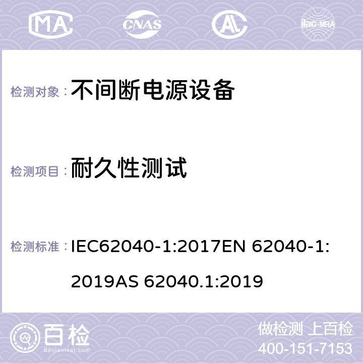 耐久性测试 不间断电源设备：一般规定和安全要求 IEC62040-1:2017
EN 62040-1:2019
AS 62040.1:2019 6.1.101