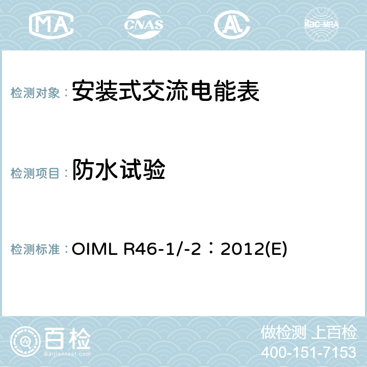 防水试验 OIML R46-1/-2：2012(E) 《有功电能表 第1部分：计量及技术要求 第2部分：计量管理和性能试验》 OIML R46-1/-2：2012(E) 6.4.16.5