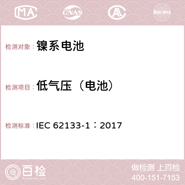 低气压（电池） 含碱性或其它非酸性电解质的蓄电池和蓄电池组-便携式密封蓄电池和蓄电池组的安全要求 第一部分：镍系电池 IEC 62133-1：2017 7.3.7