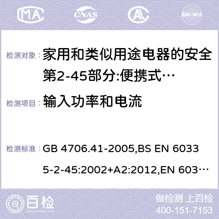 输入功率和电流 家用和类似用途电器的安全 便携式电热工具及其类似器具的特殊要求 GB 4706.41-2005,
BS EN 60335-2-45:2002+A2:2012,EN 60335-2-45:2002/A2:2012,IEC 60335-2-45:2002/AMD2:2011,AS/NZS 60335.2.45-2012 10