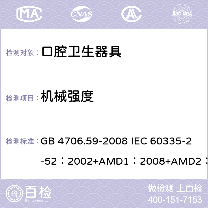 機(jī)械強(qiáng)度 家用和類似用途電器的安全口腔衛(wèi)生器具的特殊要求 GB 4706.59-2008 IEC 60335-2-52：2002+AMD1：2008+AMD2：2017 EN 60335-2-52:2003+A12:2019 BS EN 60335-2-52:2003+A12:2019 AS/NZS 60335.2.52：2018 21