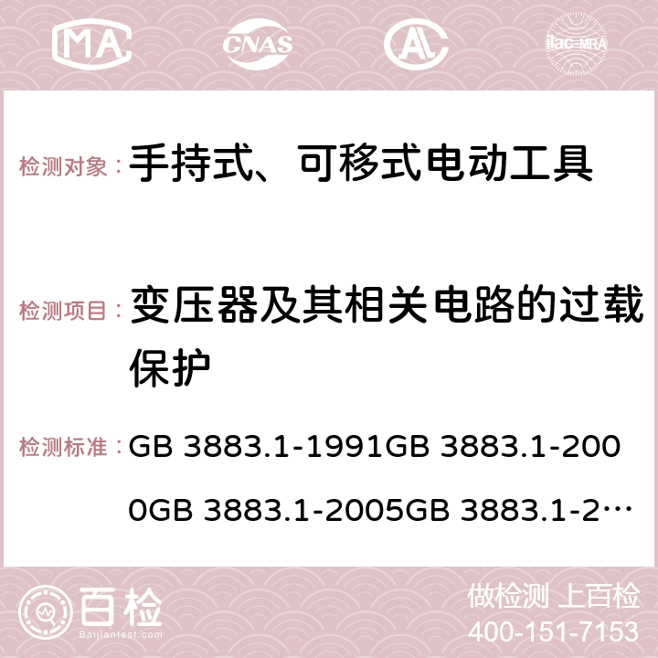 变压器及其相关电路的过载保护 手持式电动工具的安全 第一部分:通用要求手持式、可移式电动工具和园林工具的安全 第1部分：通用要求 GB 3883.1-1991GB 3883.1-2000GB 3883.1-2005GB 3883.1-2008IEC 60745-1 (Edition 1.0):1982IEC 60745-1( Edition 2.0):1997IEC 60745-1:2001+A1:2002+A2:2003 CSVIEC 60745-1 (Edition 4.0):2006AS/NZS 60745.1:2003 AS/NZS 60745.1:2009 16