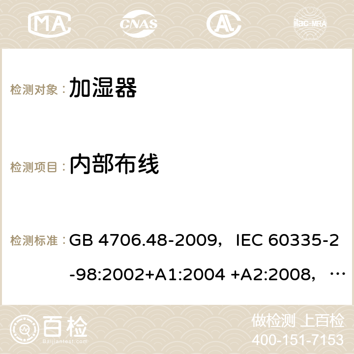 内部布线 家用和类似用途电器的安全 加湿器的特殊要求 GB 4706.48-2009，IEC 60335-2-98:2002+A1:2004 +A2:2008，EN 60335-2-98:2003+A1:2005 +A2:2008，AS/NZS 60335.2.98:2005+A1:2009+A2:2014 23