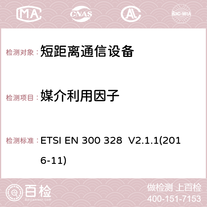 媒介利用因子 宽带传输系统;数据传输设备运行在2,4 GHz ISM频段和使用宽带调制技术;协调标准涵盖指令2014/53/EU第3.9条的基本要求 ETSI EN 300 328 V2.1.1(2016-11) 4.3.1.6 4.3.2.5