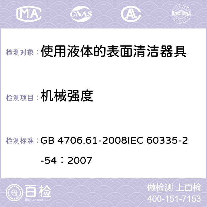 机械强度 家用和类似用途电器的安全 使用液体或蒸汽的家用表面清洁器具的特殊要求 GB 4706.61-2008
IEC 60335-2-54：2007 21