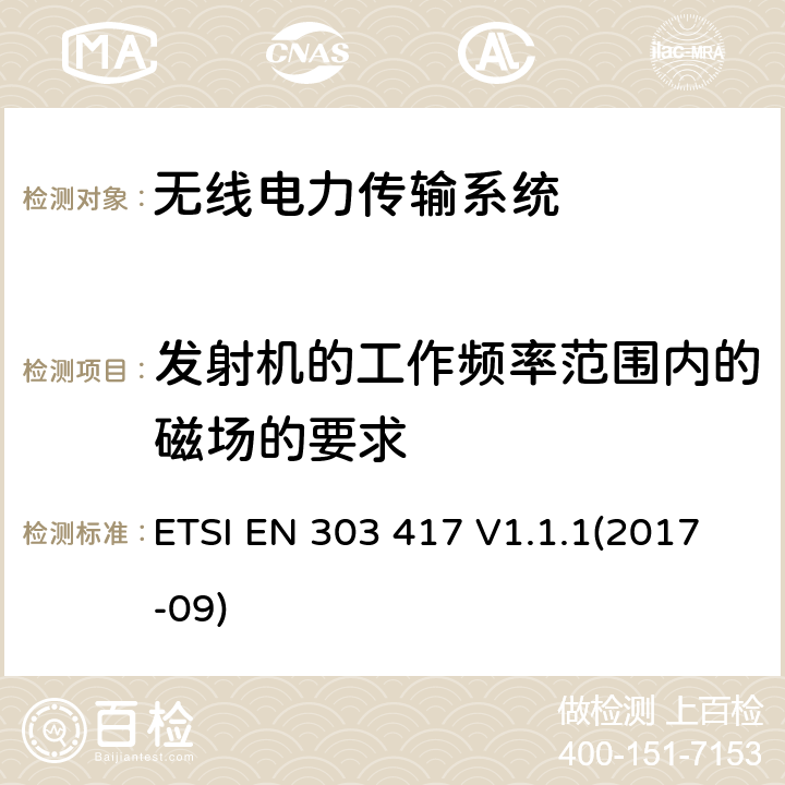 发射机的工作频率范围内的磁场的要求 无线电力传输系统，采用射频波束以外的技术，在19—21千赫、59～61 kHz、79～90 kHz、100～300 kHz、6 765～6 795 kHz范围内；符合第2014/53/ EU指令第3.2条的基本要求的协调标准 ETSI EN 303 417 V1.1.1(2017-09) 4.3.4