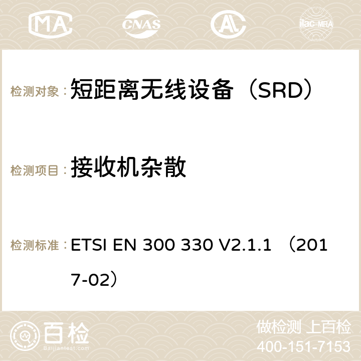 接收机杂散 ETSI EN 300 330 V2.1.1 （2017-02）《电磁兼容性与无线频谱特性(ERM)；短距离设备(SRD)；9kHZ至25MHz范围内的射频设备以及9kHz至30MHz范围内的感应闭环系统 第1部分：技术要求及测量方法》 ETSI EN 300 330 V2.1.1 （2017-02） 4.4.2